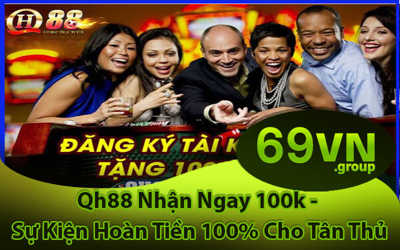 Qh88 Nhận Ngay 100k - Sự Kiện Hoàn Tiền 100% Cho Tân Thủ